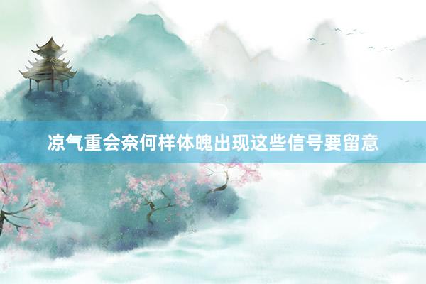 凉气重会奈何样体魄出现这些信号要留意